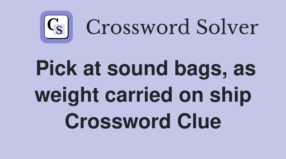 Pick at sound bags, as weight carried on ship Crossword Clue Answers